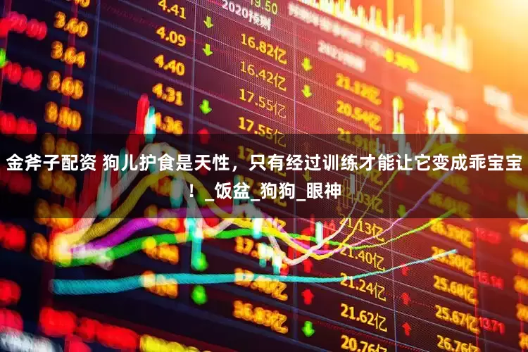 金斧子配资 狗儿护食是天性，只有经过训练才能让它变成乖宝宝！_饭盆_狗狗_眼神