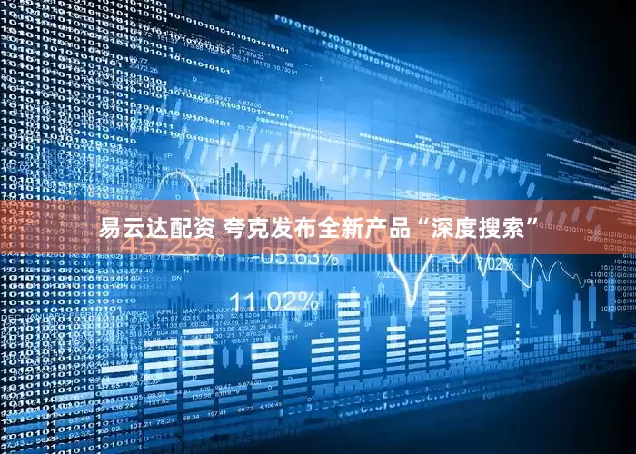 易云达配资 夸克发布全新产品“深度搜索”