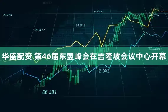 华盛配资 第46届东盟峰会在吉隆坡会议中心开幕