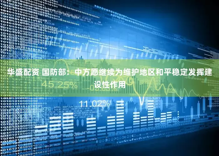 华盛配资 国防部：中方愿继续为维护地区和平稳定发挥建设性作用