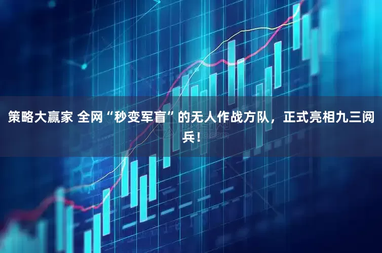 策略大赢家 全网“秒变军盲”的无人作战方队，正式亮相九三阅兵！