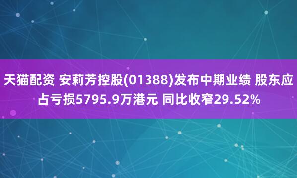 天猫配资 安莉芳控股(01388)发布中期业绩 股东应占亏损5795.9万港元 同比收窄29.52%