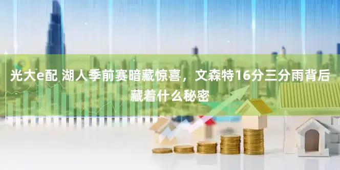 光大e配 湖人季前赛暗藏惊喜，文森特16分三分雨背后藏着什么秘密