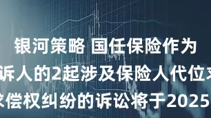 银河策略 国任保险作为被告/被上诉人的2起涉及保险人代位求偿权纠纷的诉讼将于2025年6月17日开庭