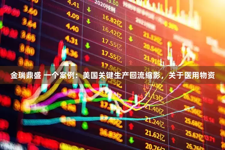 金瑞鼎盛 一个案例：美国关键生产回流缩影，关于医用物资